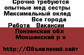 Срочно требуются опытные мед.сестры. › Максимальный оклад ­ 60 000 - Все города Работа » Вакансии   . Пензенская обл.,Мокшанский р-н